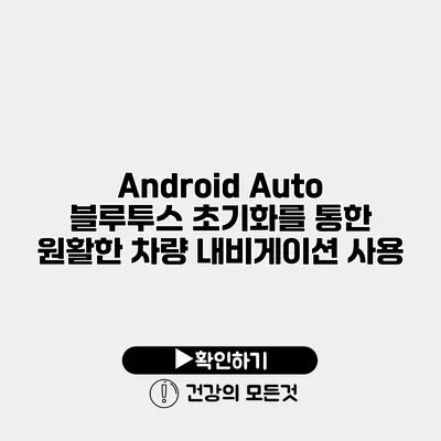 Android Auto 블루투스 초기화를 통한 원활한 차량 내비게이션 사용