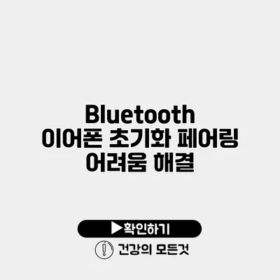 Bluetooth 이어폰 초기화 페어링 어려움 해결