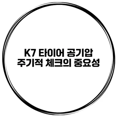 K7 타이어 공기압 주기적 체크의 중요성
