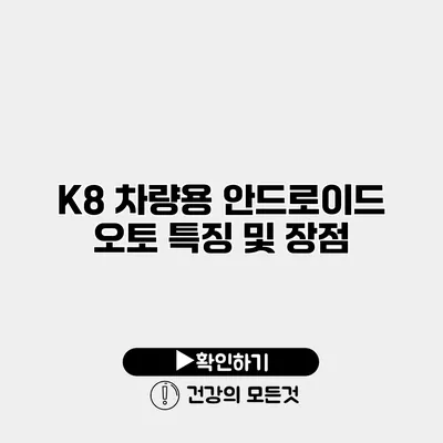 K8 차량용 안드로이드 오토 특징 및 장점