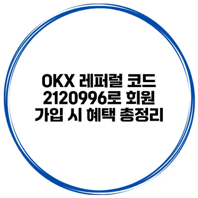 OKX 레퍼럴 코드 2120996로 회원 가입 시 혜택 총정리