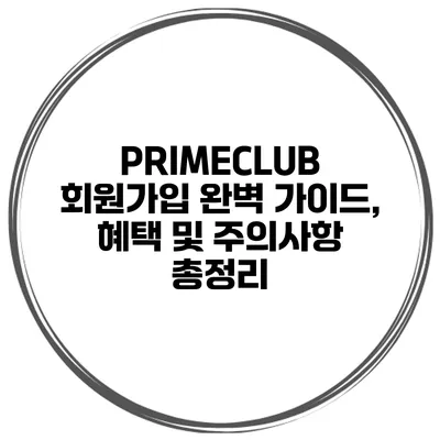 PRIMECLUB 회원가입 완벽 가이드, 혜택 및 주의사항 총정리