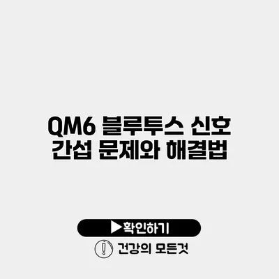QM6 블루투스 신호 간섭 문제와 해결법