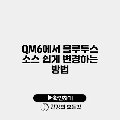 QM6에서 블루투스 소스 쉽게 변경하는 방법