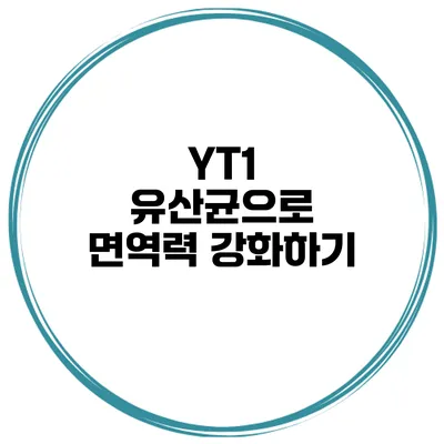 YT1 유산균으로 면역력 강화하기