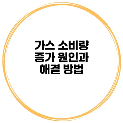 가스 소비량 증가 원인과 해결 방법