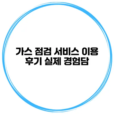 가스 점검 서비스 이용 후기 실제 경험담