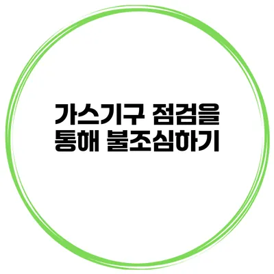 가스기구 점검을 통해 불조심하기