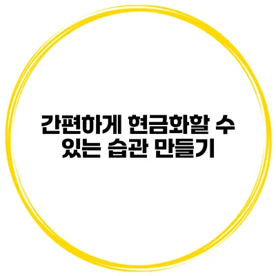 간편하게 현금화할 수 있는 습관 만들기