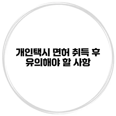 개인택시 면허 취득 후 유의해야 할 사항