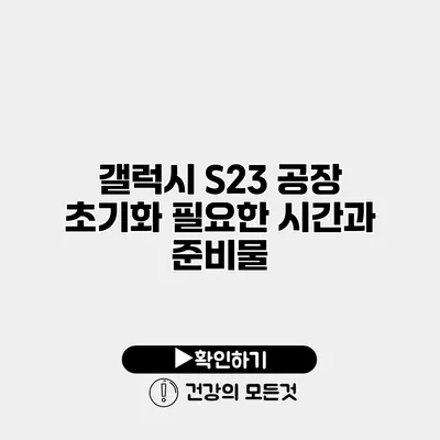 갤럭시 S23 공장 초기화 필요한 시간과 준비물