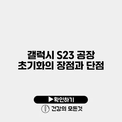 갤럭시 S23 공장 초기화의 장점과 단점