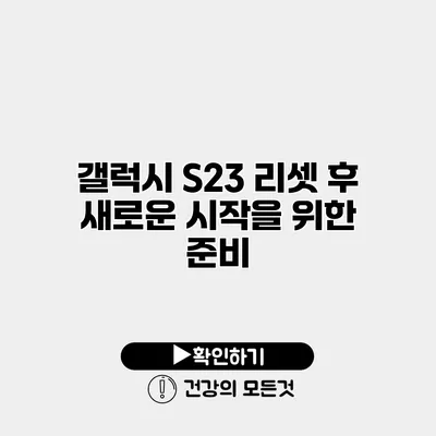 갤럭시 S23 리셋 후 새로운 시작을 위한 준비