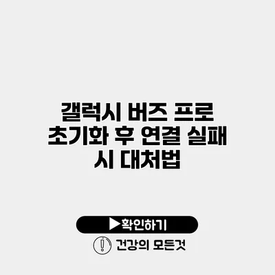 갤럭시 버즈 프로 초기화 후 연결 실패 시 대처법