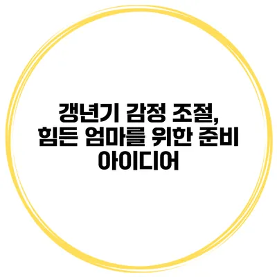 갱년기 감정 조절, 힘든 엄마를 위한 준비 아이디어