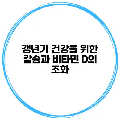 갱년기 건강을 위한 칼슘과 비타민 D의 조화