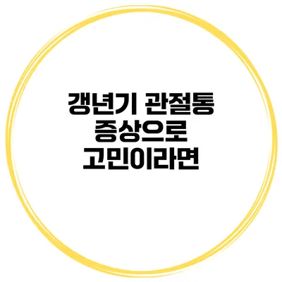 갱년기 관절통 증상으로 고민이라면