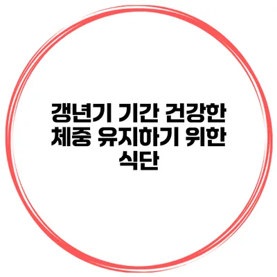 갱년기 기간 건강한 체중 유지하기 위한 식단