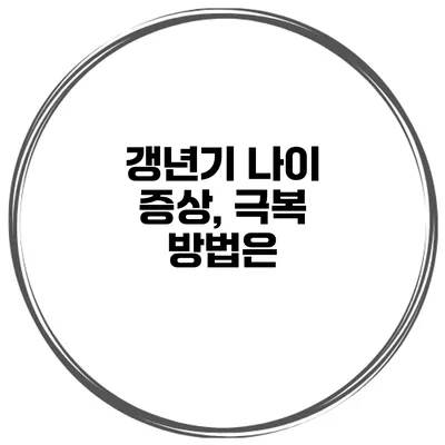 갱년기 나이 증상, 극복 방법은?