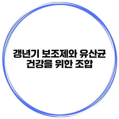 갱년기 보조제와 유산균: 건강을 위한 조합