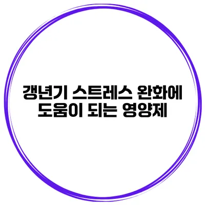 갱년기 스트레스 완화에 도움이 되는 영양제