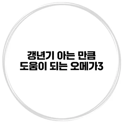 갱년기 아는 만큼 도움이 되는 오메가3