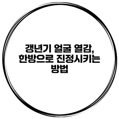 갱년기 얼굴 열감, 한방으로 진정시키는 방법
