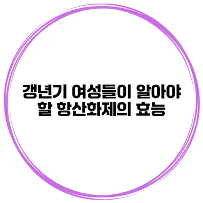 갱년기 여성들이 알아야 할 항산화제의 효능