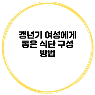 갱년기 여성에게 좋은 식단 구성 방법