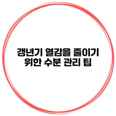 갱년기 열감을 줄이기 위한 수분 관리 팁