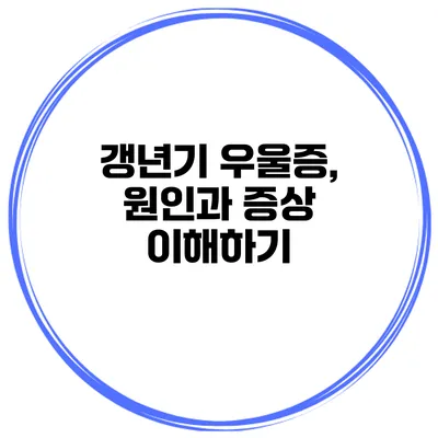 갱년기 우울증, 원인과 증상 이해하기
