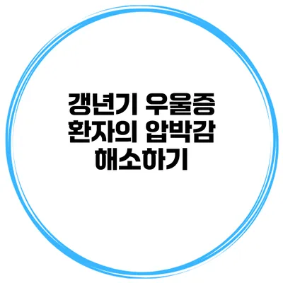 갱년기 우울증 환자의 압박감 해소하기