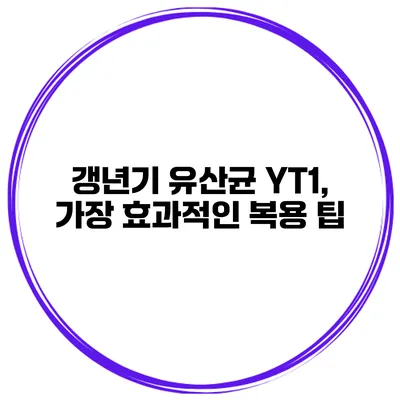 갱년기 유산균 YT1, 가장 효과적인 복용 팁