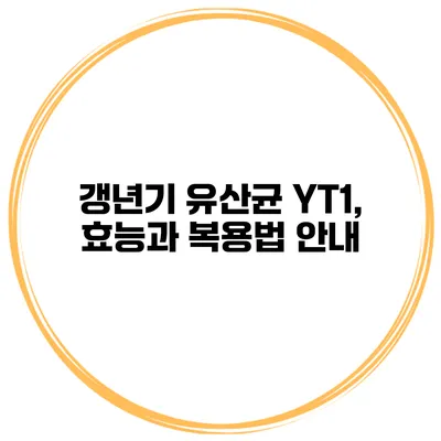 갱년기 유산균 YT1, 효능과 복용법 안내