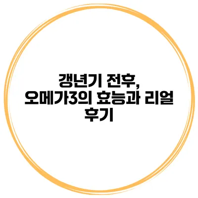 갱년기 전후, 오메가3의 효능과 리얼 후기