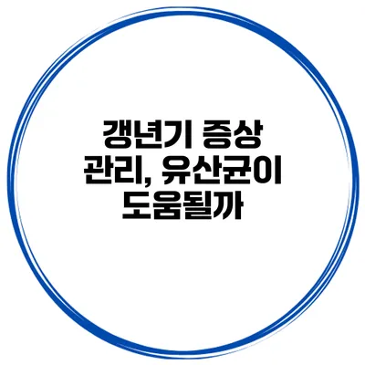 갱년기 증상 관리, 유산균이 도움될까?