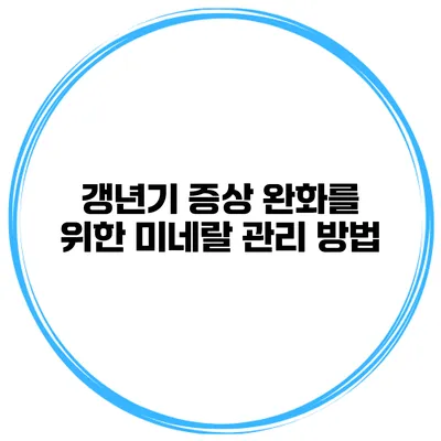갱년기 증상 완화를 위한 미네랄 관리 방법