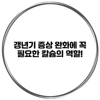 갱년기 증상 완화에 꼭 필요한 칼슘의 역할!