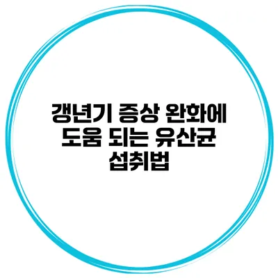 갱년기 증상 완화에 도움 되는 유산균 섭취법