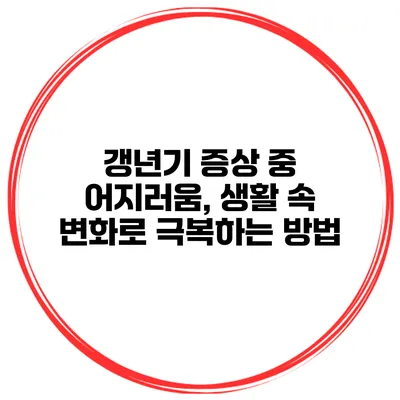 갱년기 증상 중 어지러움, 생활 속 변화로 극복하는 방법