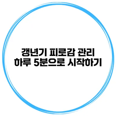 갱년기 피로감 관리: 하루 5분으로 시작하기