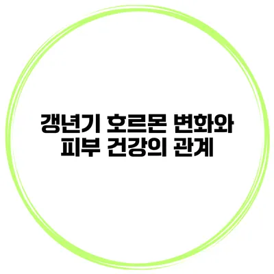 갱년기 호르몬 변화와 피부 건강의 관계
