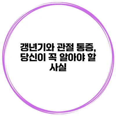 갱년기와 관절 통증, 당신이 꼭 알아야 할 사실