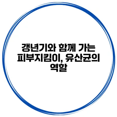 갱년기와 함께 가는 피부지킴이, 유산균의 역할