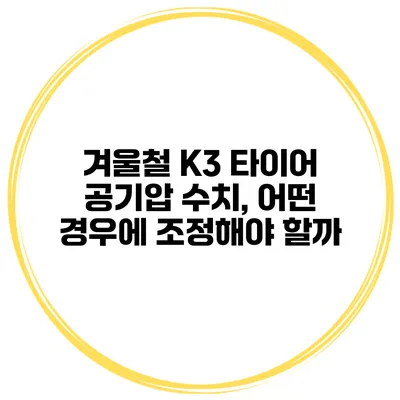 겨울철 K3 타이어 공기압 수치, 어떤 경우에 조정해야 할까?
