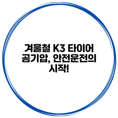 겨울철 K3 타이어 공기압, 안전운전의 시작!