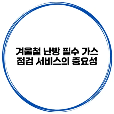 겨울철 난방 필수 가스 점검 서비스의 중요성
