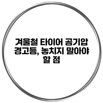 겨울철 타이어 공기압 경고등, 놓치지 말아야 할 점