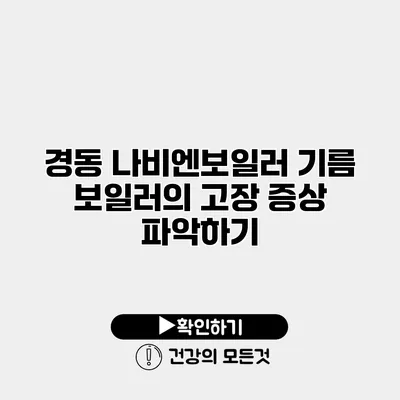 경동 나비엔보일러 기름 보일러의 고장 증상 파악하기