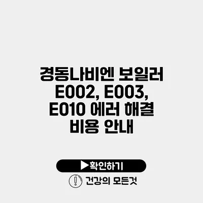 경동나비엔 보일러 E002, E003, E010 에러 해결 비용 안내